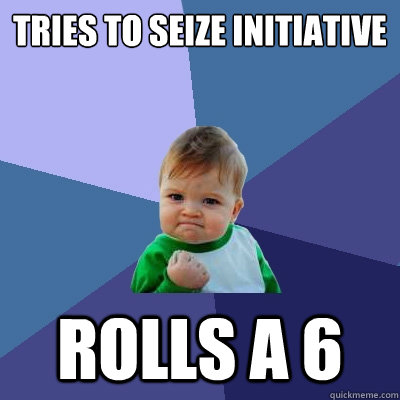 Tries to seize initiative Rolls a 6 - Tries to seize initiative Rolls a 6  Success Kid