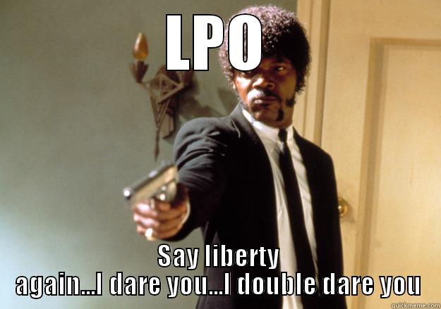 LPO SAY LIBERTY AGAIN...I DARE YOU...I DOUBLE DARE YOU Samuel L Jackson