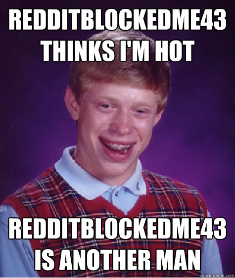 redditblockedme43 thinks I'm hot redditblockedme43 is another man  Bad Luck Brian