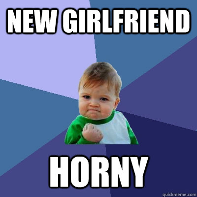 new girlfriend horny  Success Kid