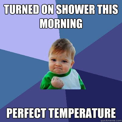 Turned on shower this morning Perfect Temperature  Success Kid