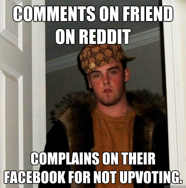 Comments on friend on Reddit Complains on their Facebook for not upvoting.  Scumbag Steve