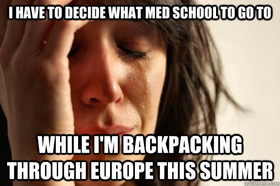 I have to decide what Med school to go to While I'm backpacking through Europe this summer - I have to decide what Med school to go to While I'm backpacking through Europe this summer  First World Problems