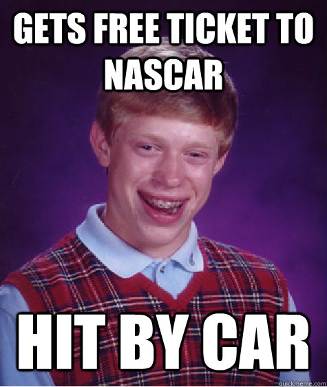 Gets free ticket to nascar Hit by car  Bad Luck Brian