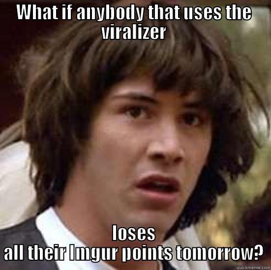 WHAT IF ANYBODY THAT USES THE VIRALIZER LOSES ALL THEIR IMGUR POINTS TOMORROW? conspiracy keanu