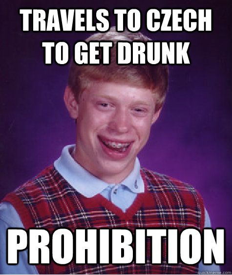 Travels to Czech to get drunk prohibition  Bad Luck Brian