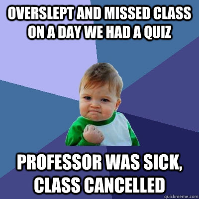 overslept and missed class on a day we had a quiz professor was sick, class cancelled - overslept and missed class on a day we had a quiz professor was sick, class cancelled  Success Kid