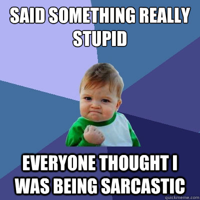 Said something really stupid Everyone thought I was being sarcastic  Success Kid