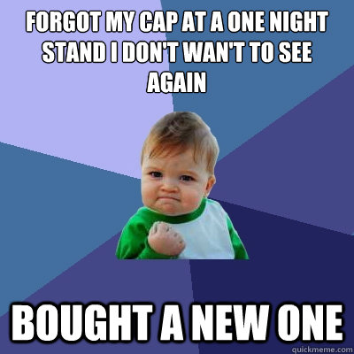 Forgot my cap at a one night stand i don't wan't to see again Bought a new one  Success Kid