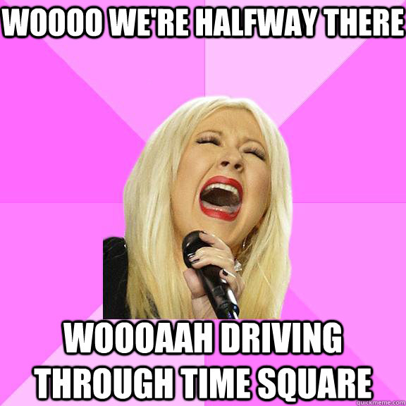 Woooo we're halfway there  woooaah driving through time square  Wrong Lyrics Christina