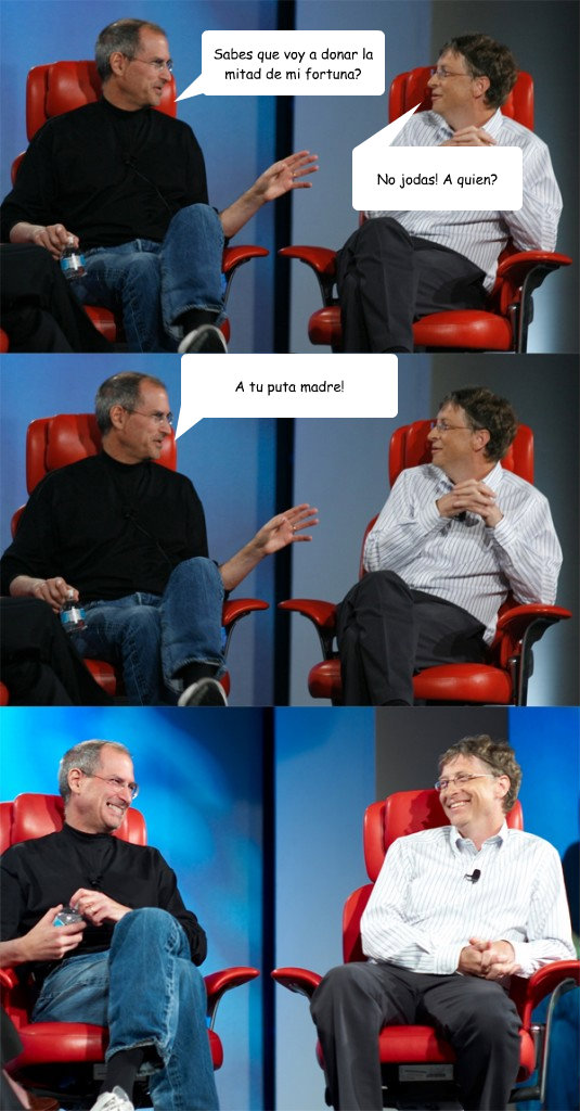 Sabes que voy a donar la mitad de mi fortuna? No jodas! A quien? A tu puta madre! - Sabes que voy a donar la mitad de mi fortuna? No jodas! A quien? A tu puta madre!  Steve Jobs vs Bill Gates