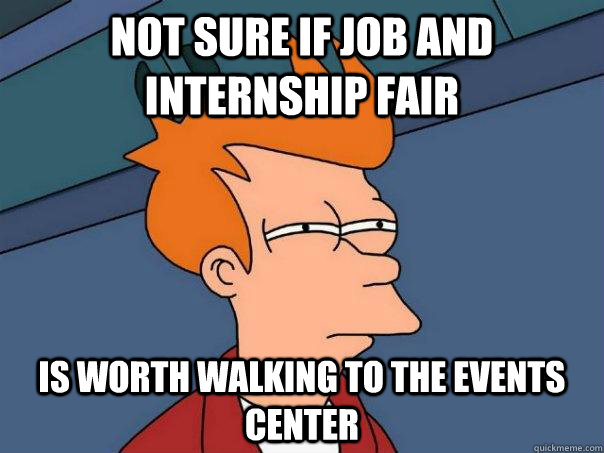 Not sure if Job and Internship fair Is worth walking to the Events Center  Futurama Fry