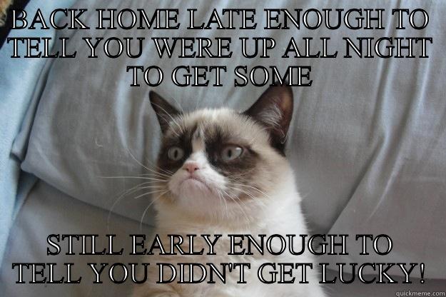 BACK HOME LATE ENOUGH TO TELL YOU WERE UP ALL NIGHT TO GET SOME STILL EARLY ENOUGH TO TELL YOU DIDN'T GET LUCKY! Grumpy Cat