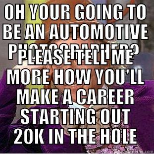 OH YOUR GOING TO BE AN AUTOMOTIVE PHOTOGRAPHER?  PLEASE TELL ME MORE HOW YOU'LL MAKE A CAREER STARTING OUT 20K IN THE HOLE Condescending Wonka