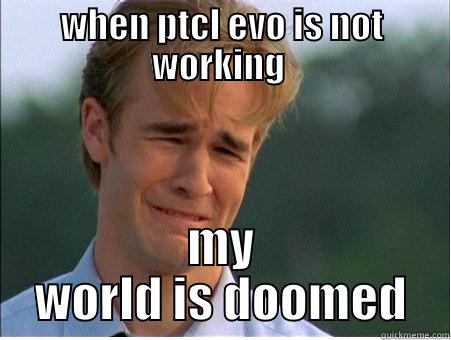 damn internet  - WHEN PTCL EVO IS NOT WORKING  MY WORLD IS DOOMED 1990s Problems