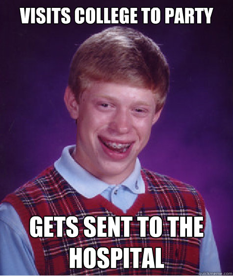 visits college to party gets sent to the hospital  Bad Luck Brian