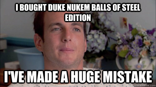 I bought duke nukem balls of steel edition I've made a huge mistake  Ive Made a Huge Mistake