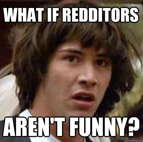 What if redditors  aren't funny?  conspiracy keanu