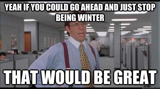 Yeah if you could go ahead and just stop being winter That would be great  Office Space Lumbergh HD