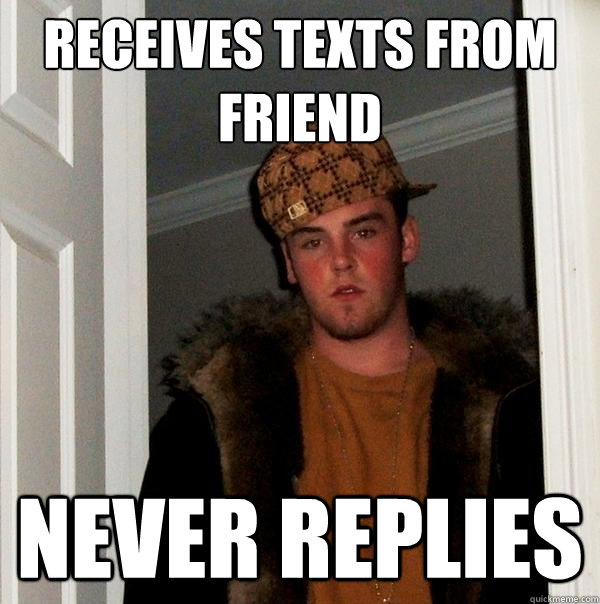 Receives texts from friend never replies  Scumbag Steve