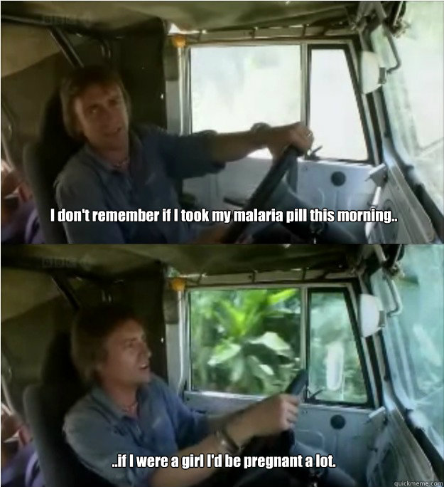 I don't remember if I took my malaria pill this morning.. ..if I were a girl I'd be pregnant a lot. - I don't remember if I took my malaria pill this morning.. ..if I were a girl I'd be pregnant a lot.  hammond