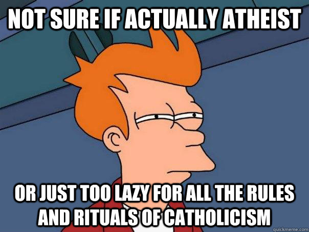 Not sure if actually atheist Or just too lazy for all the rules and rituals of catholicism  Futurama Fry