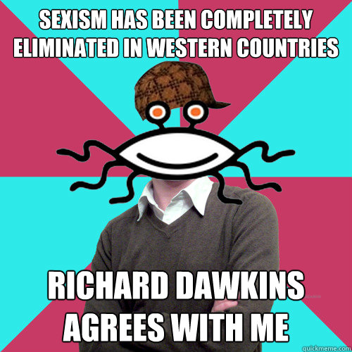 sexism has been completely eliminated in western countries richard dawkins agrees with me  Scumbag Privilege Denying rAtheism