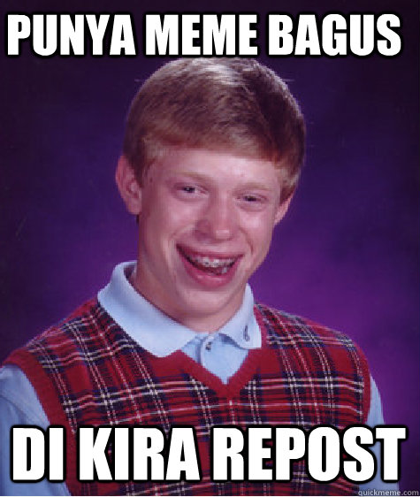 Punya meme bagus  di kira REpost - Punya meme bagus  di kira REpost  Bad Luck Brian