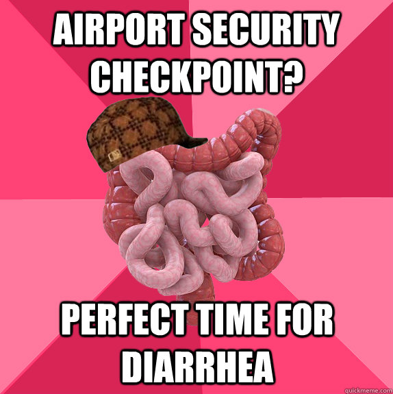 airport security checkpoint? perfect time for diarrhea  Scumbag Intestines