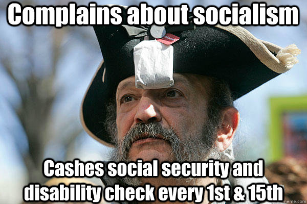 Complains about socialism Cashes social security and disability check every 1st & 15th  
