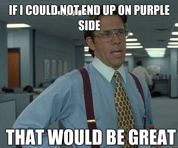 If i could not end up on purple side that would be great  that would be great