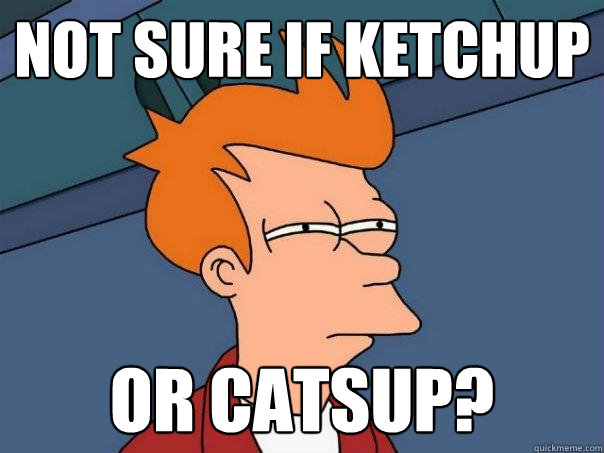 Not sure if ketchup or catsup?  Futurama Fry