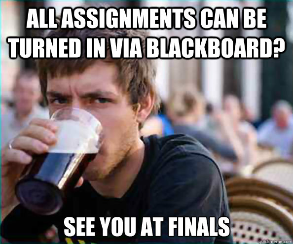 all assignments can be turned in via blackboard? see you at finals  Lazy College Senior