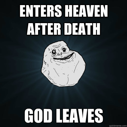 Enters heaven after death God leaves - Enters heaven after death God leaves  Forever Alone