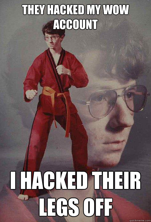 They hacked my WoW account I hacked their legs off - They hacked my WoW account I hacked their legs off  Karate Kyle