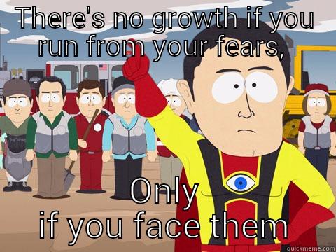 THERE'S NO GROWTH IF YOU RUN FROM YOUR FEARS,  ONLY IF YOU FACE THEM Captain Hindsight