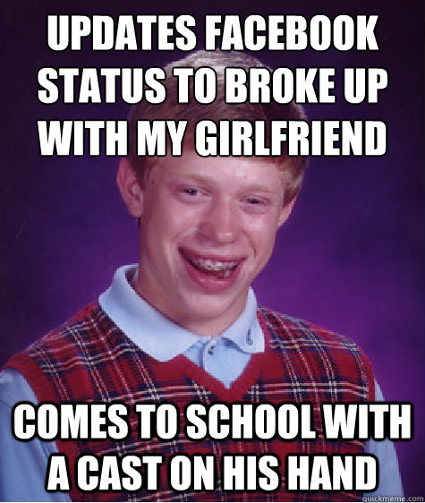 Updates facebook status to broke up with my girlfriend comes to school with a cast on his hand  Bad Luck Brian