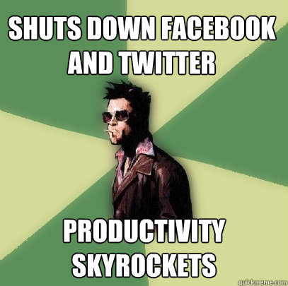 shuts down facebook and twitter productivity skyrockets  Helpful Tyler Durden