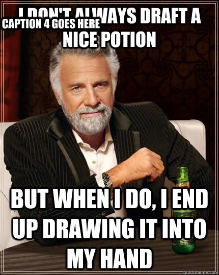 i don't always draft a nice potion but when i do, I end up drawing it into my hand Caption 3 goes here Caption 4 goes here  The Most Interesting Man In The World