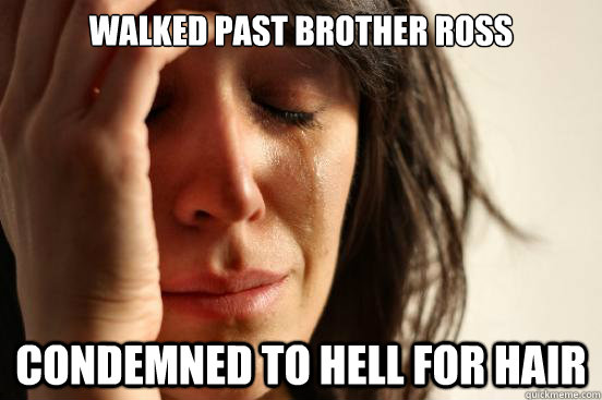 Walked past brother ross condemned to hell for hair  First World Problems