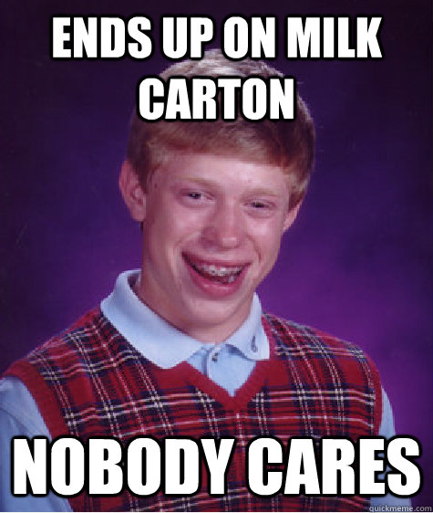 ends up on milk carton nobody cares  Bad Luck Brian