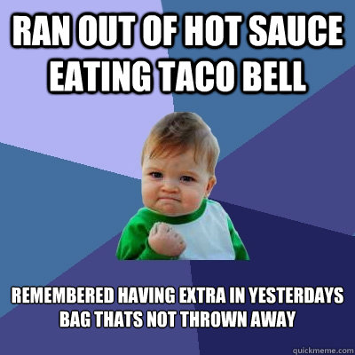 ran out of hot sauce eating taco bell remembered having extra in yesterdays bag thats not thrown away - ran out of hot sauce eating taco bell remembered having extra in yesterdays bag thats not thrown away  Success Kid