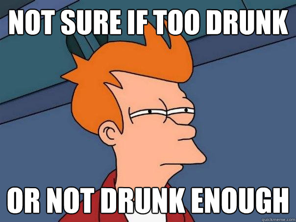 not sure if too drunk or not drunk enough  Futurama Fry