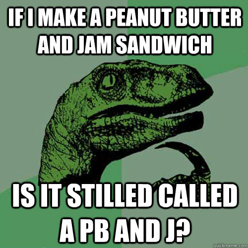 If I make a Peanut Butter and Jam sandwich Is it stilled called a PB and J?  Philosoraptor