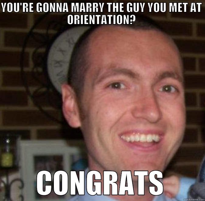 YOU'RE GONNA MARRY THE GUY YOU MET AT ORIENTATION? CONGRATS Misc