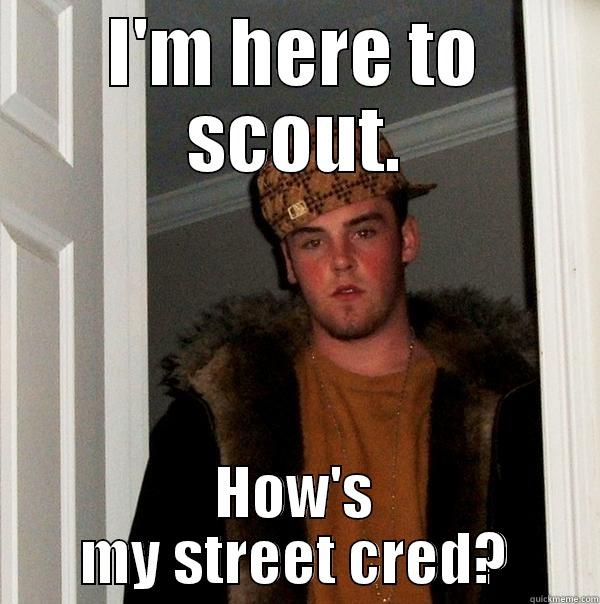 I'M HERE TO SCOUT. HOW'S MY STREET CRED? Scumbag Steve