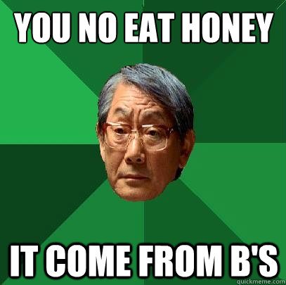 You no eat honey It come from B's  High Expectations Asian Father