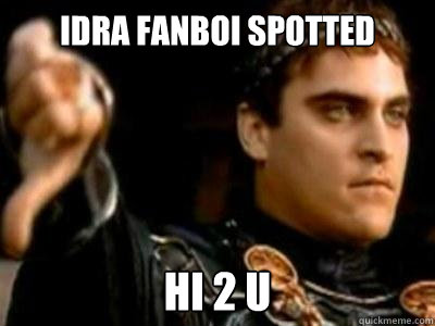 Idra fanboi spotted hi 2 u  Downvoting Roman