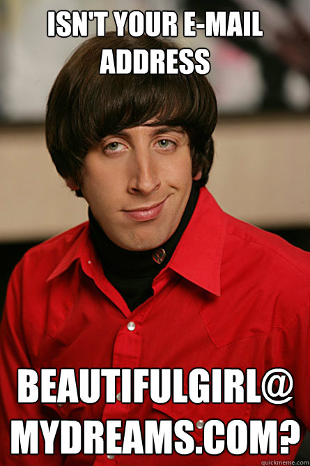 Isn't your e-mail address  beautifulgirl@mydreams.com?  Pickup Line Scientist