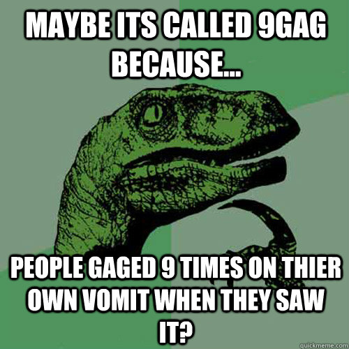 Maybe its called 9gag because... People gaged 9 times on thier own vomit when they saw it?  Philosoraptor